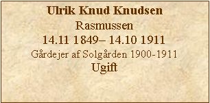 Tekstboks: Ulrik Knud KnudsenRasmussen 14.11 1849 14.10 1911Grdejer af Solgrden 1900-1911Ugift 