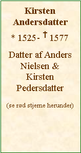 Tekstboks: Kirsten Andersdatter* 1525-  1577Datter af Anders Nielsen & Kirsten Pedersdatter(se rd stjerne herunder)