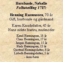 Tekstboks: Horslunde, NblleFolketlling 1787:Henning Rasmussen, 70 rGift, husbonde og grdmandKaren Knudsdatter, 45 rHans sidste hustru, madmoderKnud Henningsen, 18 rClaus Henningsen, 17 rJrgen Henningsen, 15 rNiels Henningsen, 13 rGjertrud Henningsdatter, 8 rLisbeth Henningsdatter, 5 r- deres brn