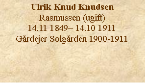 Tekstboks: Ulrik Knud KnudsenRasmussen (ugift) 14.11 1849 14.10 1911Grdejer Solgrden 1900-1911