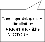 Rektangulr billedforklaring: Jeg siger det igen. V str alts for VENSTRE - ikke VICTORY...