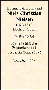 Tekstboks: Husmand & Bolsmand Niels ChristianNielsenf. 6.3 1840Dollerup SognGift i 1864Flyttede til ster Frederikshede i Frederiks Sogn i 1875Dd efter 1906