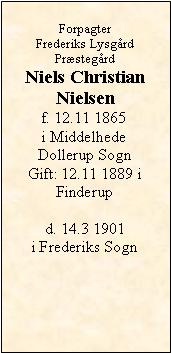 Tekstboks: ForpagterFrederiks Lysgård PræstegårdNiels ChristianNielsenf. 12.11 1865i MiddelhedeDollerup SognGift: 12.11 1889 i Finderupd. 14.3 1901 i Frederiks Sogn