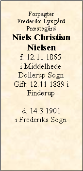 Tekstboks: ForpagterFrederiks Lysgrd PrstegrdNiels ChristianNielsenf. 12.11 1865i MiddelhedeDollerup SognGift: 12.11 1889 i Finderupd. 14.3 1901 i Frederiks Sogn