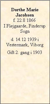 Tekstboks: Dorthe MarieJacobsenf. 22.8 1866I Fløjgaarde, Finderup Sogn d. 14.12 1939 iVestermark, ViborgGift 2. gang i 1903