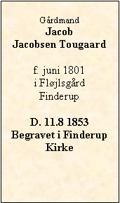 Tekstboks: GrdmandJacob  Jacobsen Tougaardf. juni 1801i Fljlsgrd FinderupD. 11.8 1853Begravet i Finderup Kirke