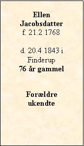 Tekstboks: EllenJacobsdatterf. 21.2 1768d. 20.4 1843 i Finderup76 r gammelForldre ukendte 