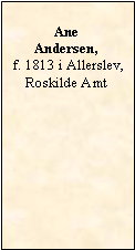 Tekstboks: Ane Andersen, f. 1813 i Allerslev, Roskilde Amt