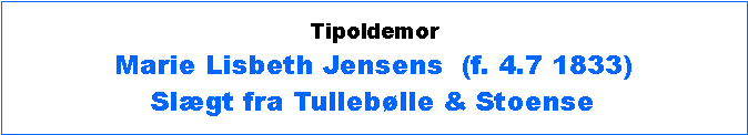 Tekstboks: TipoldemorMarie Lisbeth Jensens  (f. 4.7 1833)Slgt fra Tulleblle & Stoense